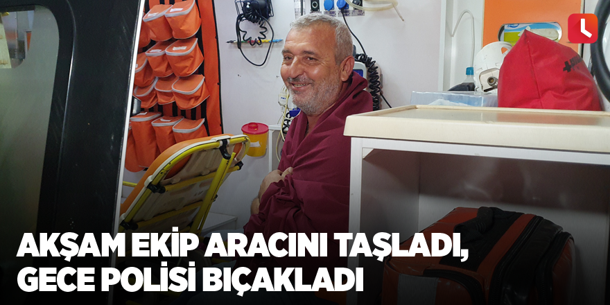 Akşam ekip aracını taşladı, gece polisi bıçakladı