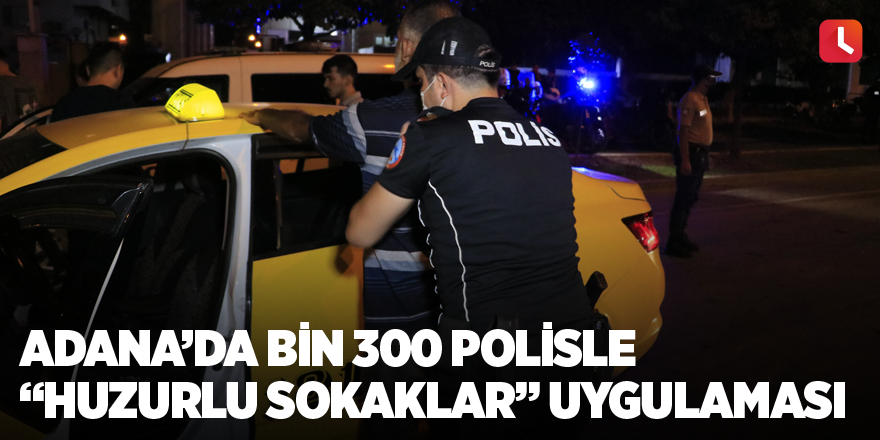 Adana’da bin 300 polisle “Huzurlu Sokaklar” uygulaması