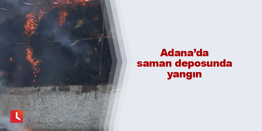 Adana’da saman deposunda yangın