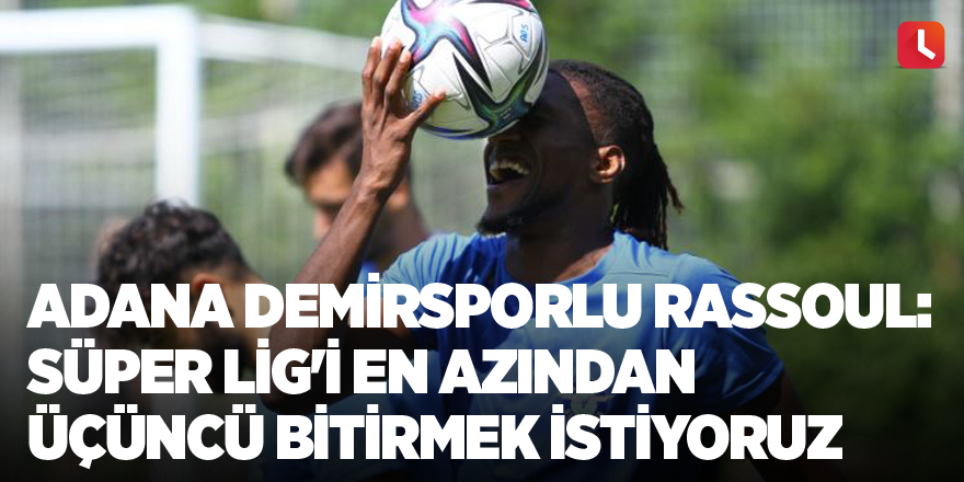 Adana Demirsporlu Rassoul: Süper Lig'i en azından üçüncü bitirmek istiyoruz