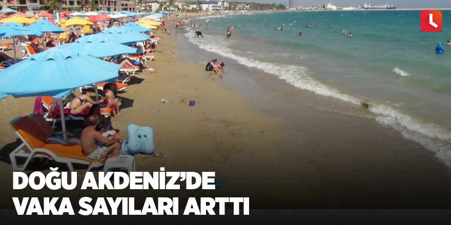 Doğu Akdeniz’de vaka sayıları arttı