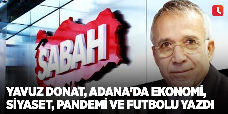 Yavuz Donat, Adana'da ekonomi, siyaset, pandemi ve futbolu yazdı