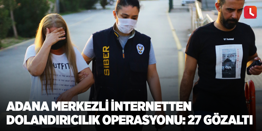 Adana merkezli internetten dolandırıcılık operasyonu: 27 gözaltı