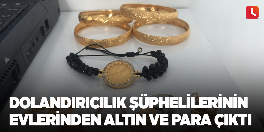 Dolandırıcılık şüphelilerinin evlerinden altın ve para çıktı