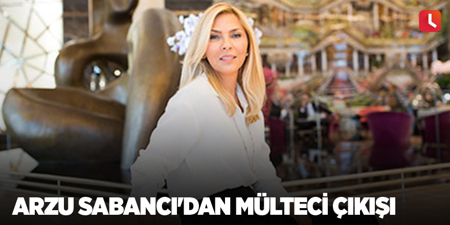 Arzu Sabancı'dan mülteci çıkışı