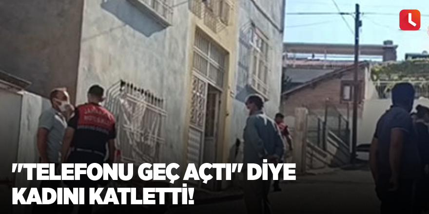 "Telefonu geç açtı" diye kadını katletti!