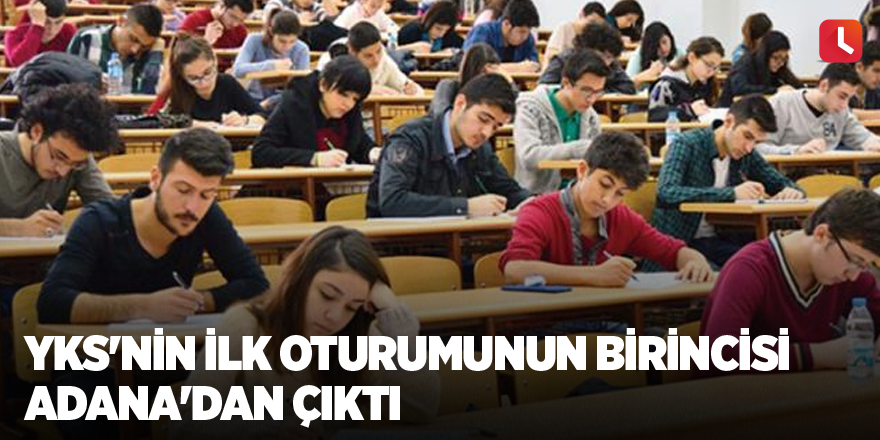 YKS'nin ilk oturumunun birincisi Adana'dan çıktı