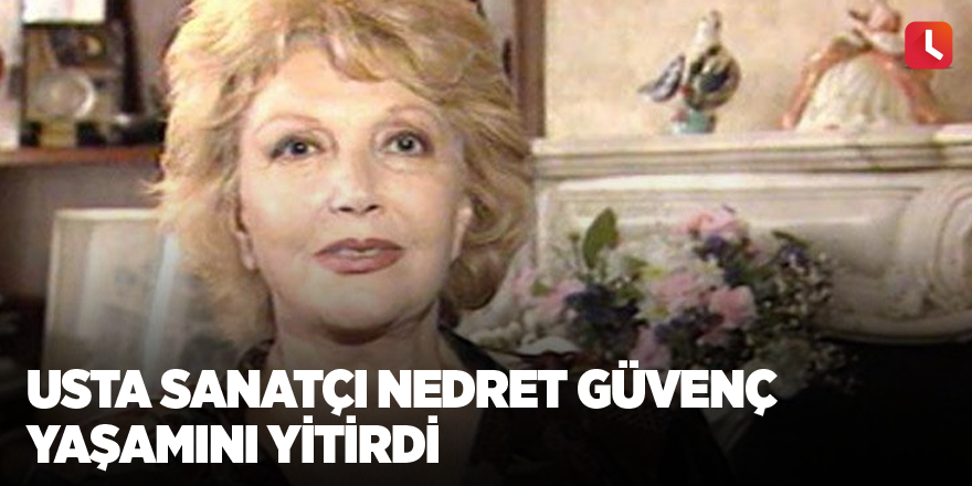 Usta sanatçı Nedret Güvenç yaşamını yitirdi