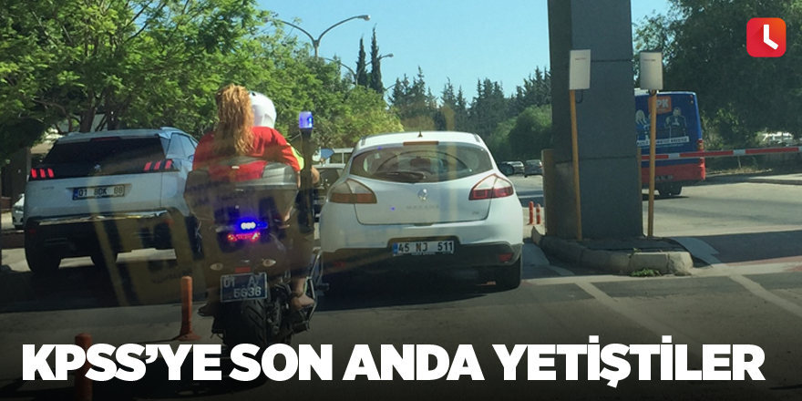 KPSS’ye son anda yetiştiler