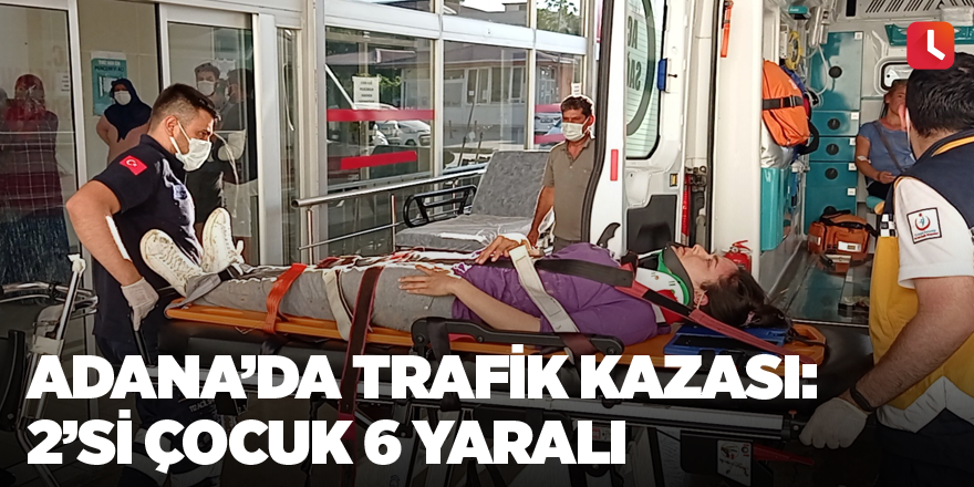 Adana’da trafik kazası: 2’si çocuk 6 yaralı