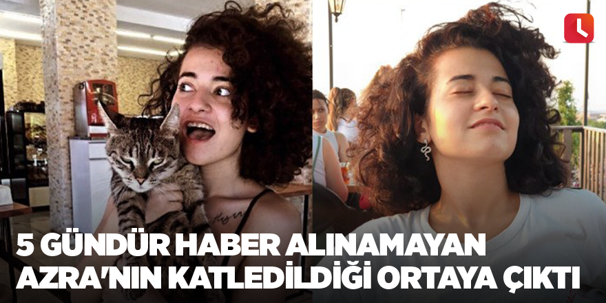 5 gündür haber alınamayan Azra'nın katledildiği ortaya çıktı