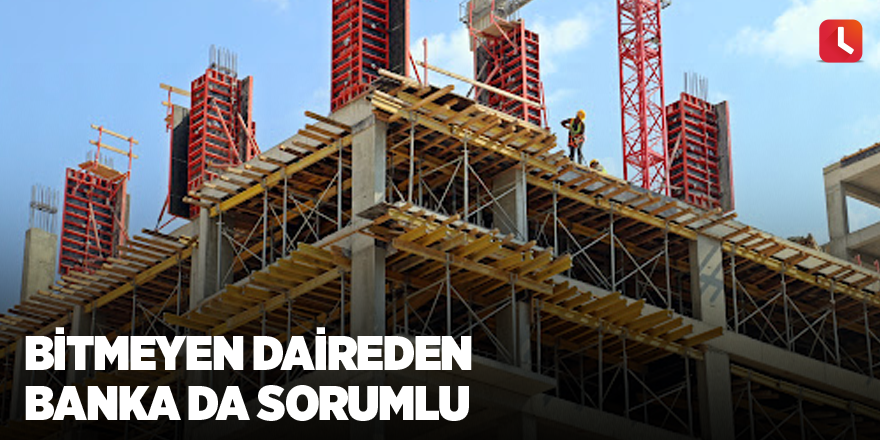 Bitmeyen daireden banka da sorumlu