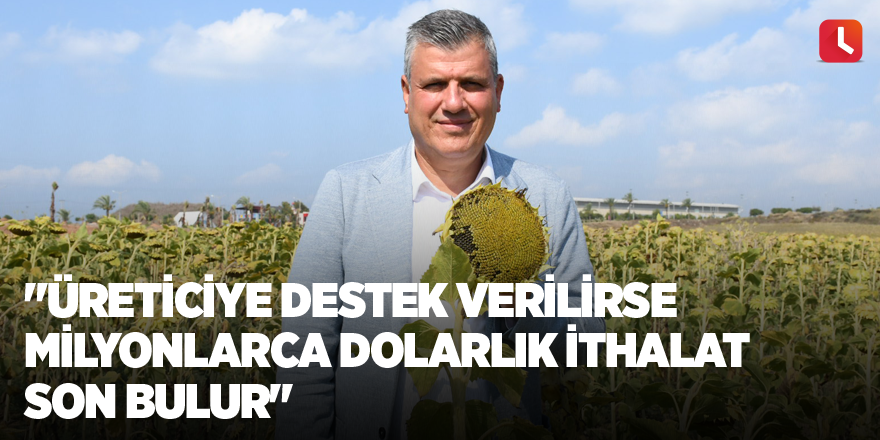 "Üreticiye destek verilirse milyonlarca dolarlık ithalat son bulur"