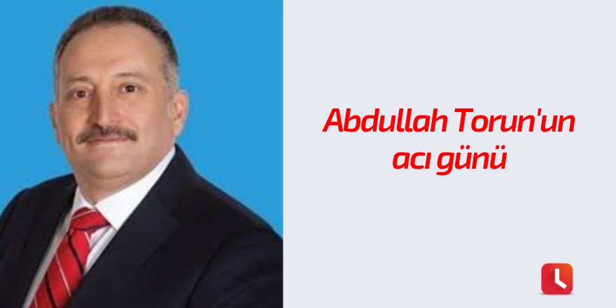 Abdullah Torun'un acı günü