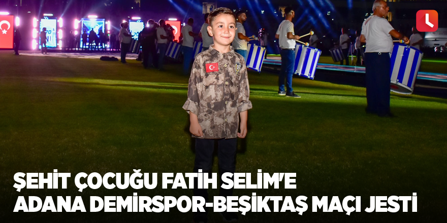 Şehit çocuğu Fatih Selim'e Adana Demirspor-Beşiktaş maçı jesti