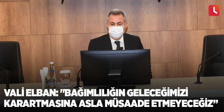Vali Elban: "Bağımlılığın geleceğimizi karartmasına asla müsaade etmeyeceğiz”