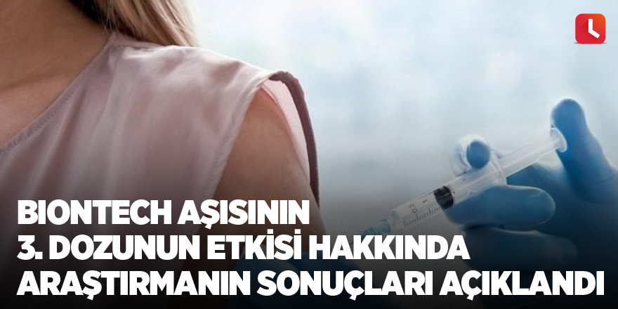 BioNTech aşısının 3. dozunun etkisi hakkında araştırmanın sonuçları açıklandı