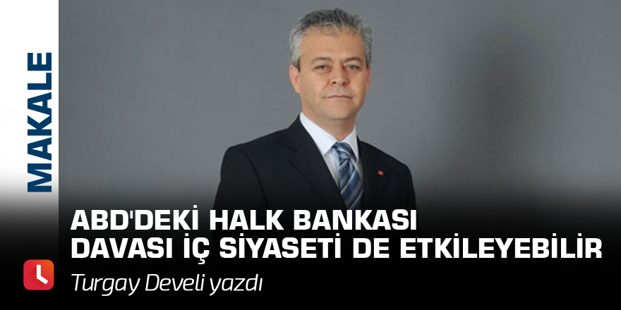 ABD'deki Halk Bankası davası iç siyaseti de etkileyebilir