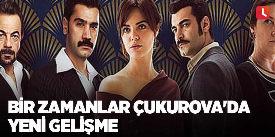 Bir Zamanlar Çukurova'da yeni gelişme