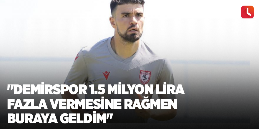 "Demirspor 1.5 milyon lira fazla vermesine rağmen buraya geldim"