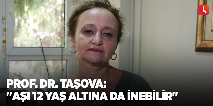 Prof. Dr. Taşova: "Aşı 12 yaş altına da inebilir"