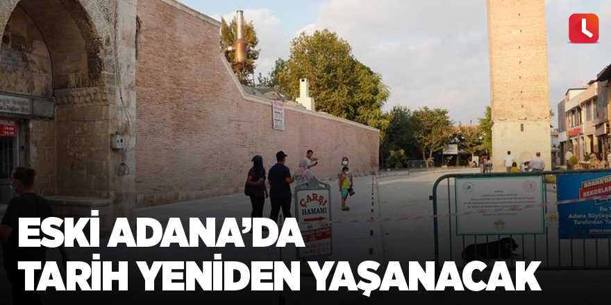 Eski Adana’da tarih yeniden yaşanacak