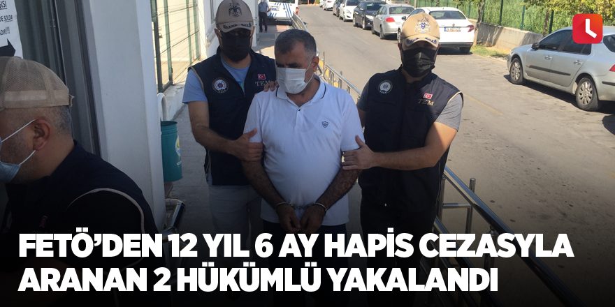 FETÖ’den 12 yıl 6 ay hapis cezasıyla aranan 2 hükümlü yakalandı