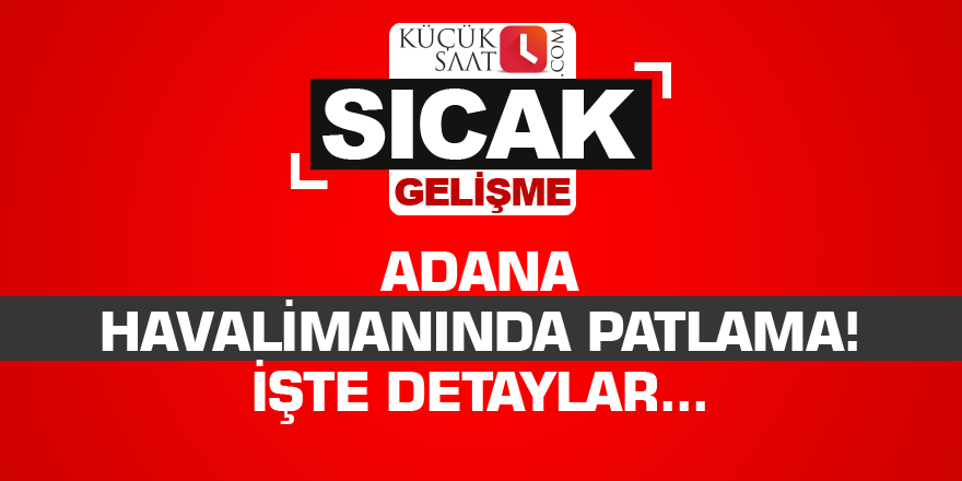 Adana havalimanında patlama! İşte detaylar...