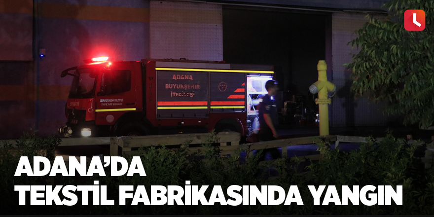 Adana’da tekstil fabrikasında yangın