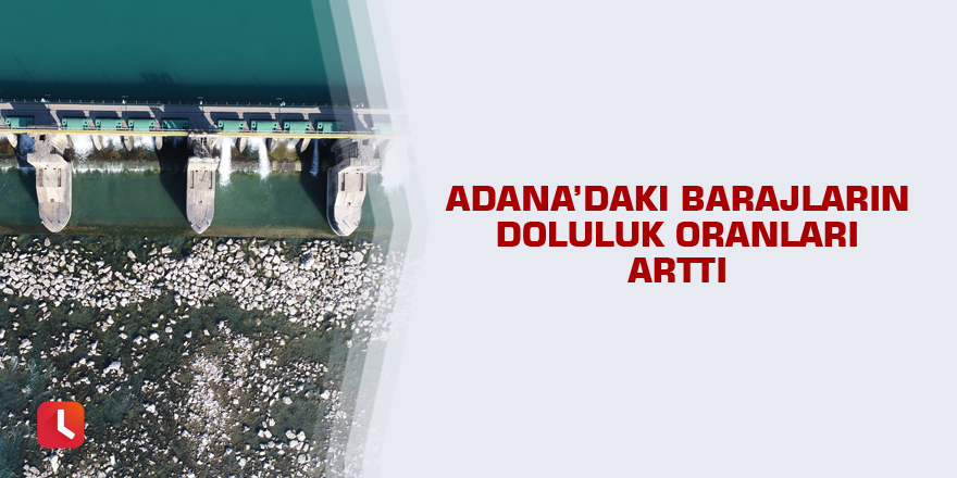 Adana’daki barajların doluluk oranları arttı