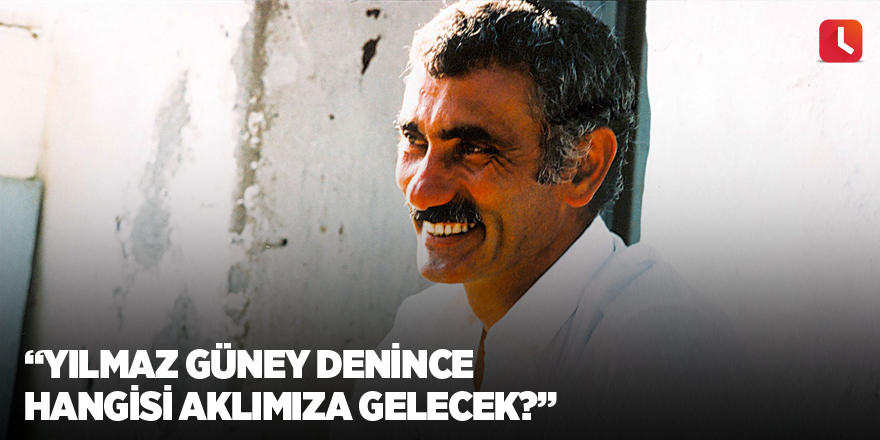 "Yılmaz Güney denince hangisi aklımıza gelecek?"