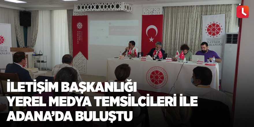 İletişim Başkanlığı yerel medya temsilcileri ile Adana’da buluştu