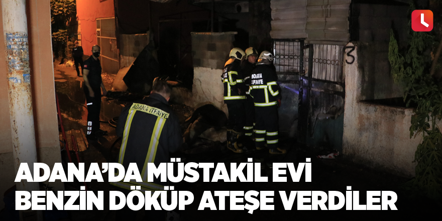 Adana’da müstakil evi benzin döküp ateşe verdiler