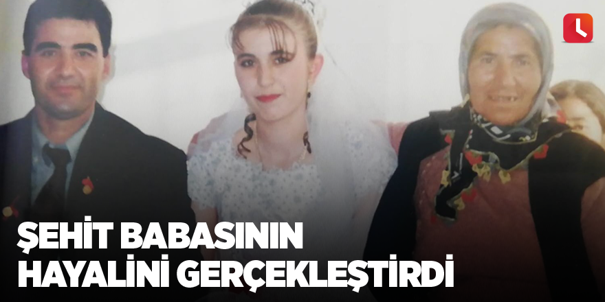 Şehit babasının hayalini gerçekleştirdi