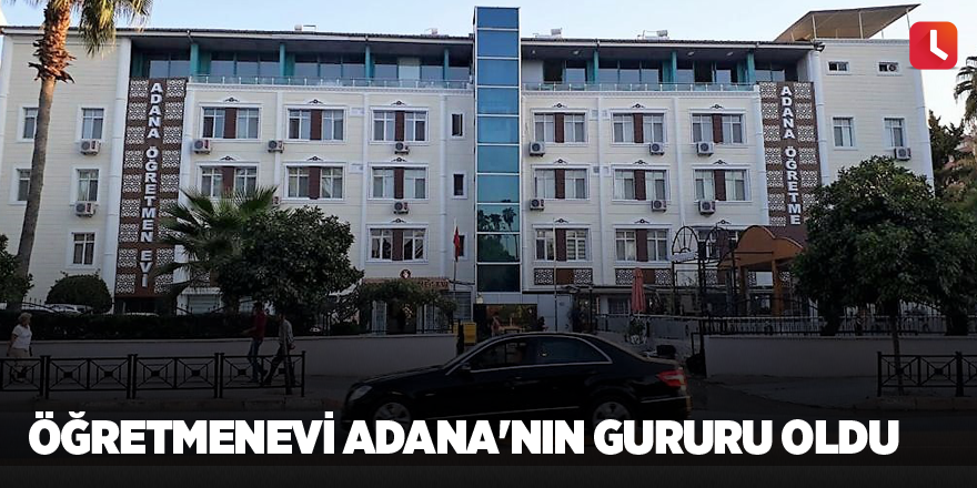 ogretmenevi adana nin gururu oldu