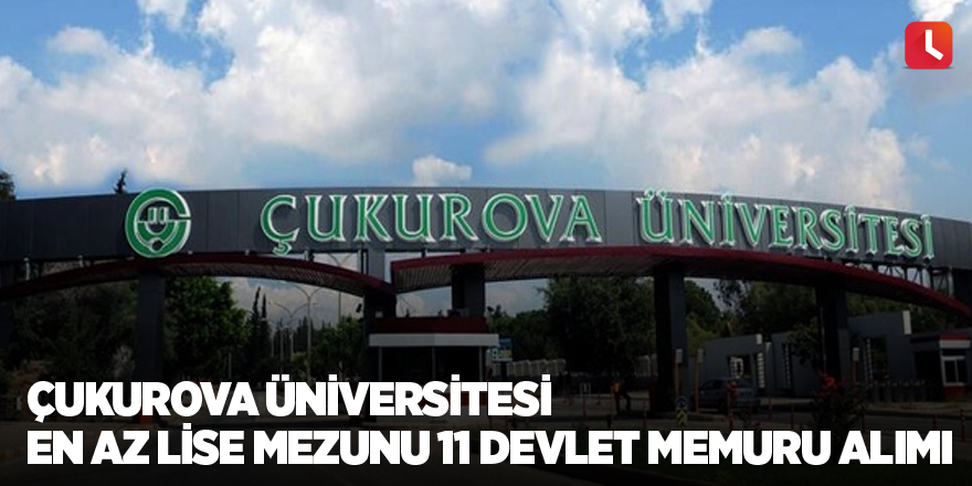 Çukurova Üniversitesi En Az Lise Mezunu 11 Devlet Memuru Alımı