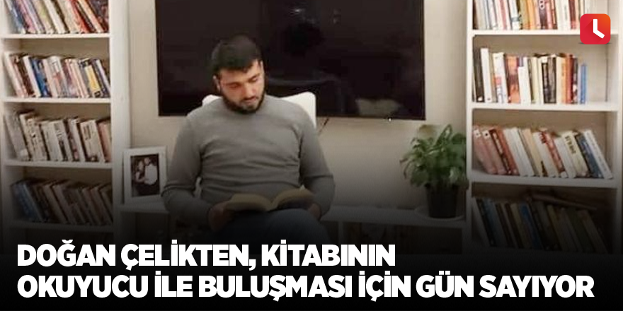 Doğan Çelikten, kitabının okuyucu ile buluşması için gün sayıyor