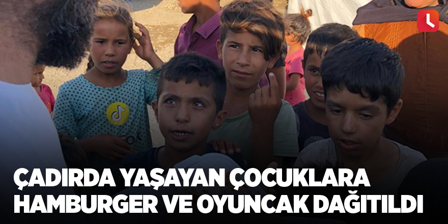 Çadırda yaşayan çocuklara hamburger ve oyuncak dağıtıldı
