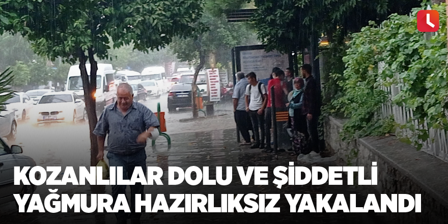 Kozanlılar dolu ve şiddetli yağmura hazırlıksız yakalandı