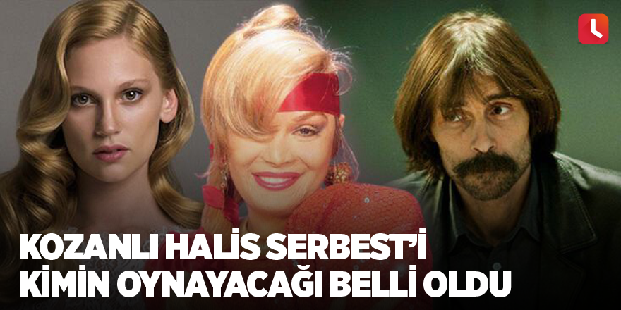 Kozanlı Halis Serbest’i kimin oynayacağı belli oldu