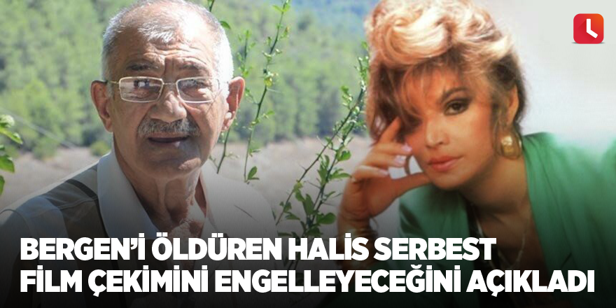 Bergen’i öldüren Halis Serbest film çekimini engelleyeceğini açıkladı