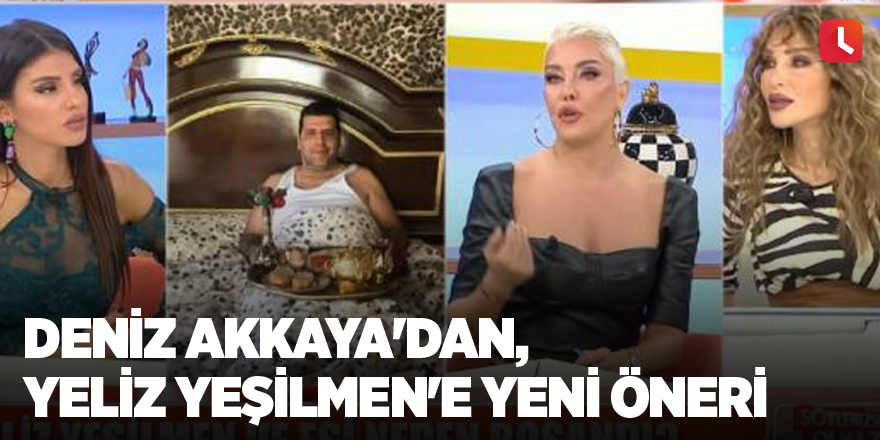Deniz Akkaya'dan, Yeliz Yeşilmen'e yeni öneri