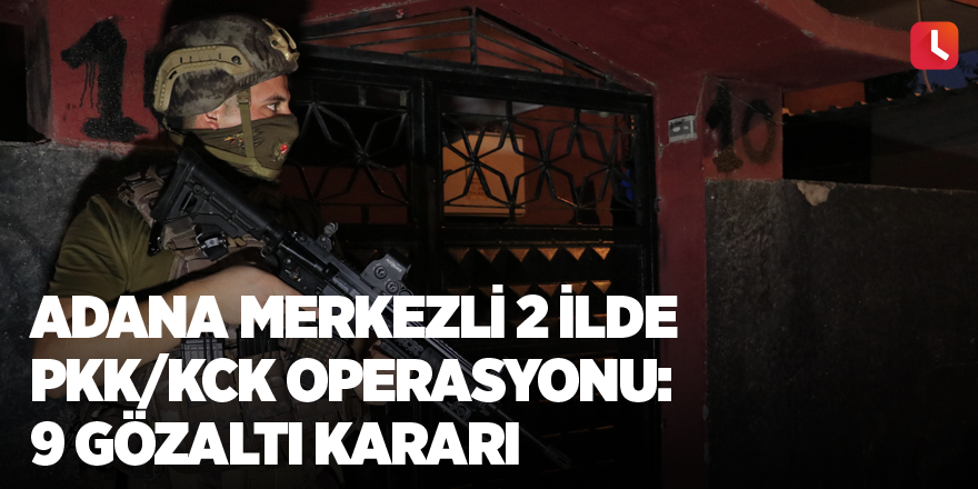 Adana merkezli 2 ilde PKK/KCK operasyonu: 9 gözaltı kararı