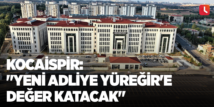 Kocaispir: "Yeni adliye Yüreğir'e değer katacak"