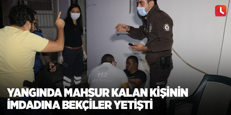 Yangında mahsur kalan kişinin imdadına bekçiler yetişti