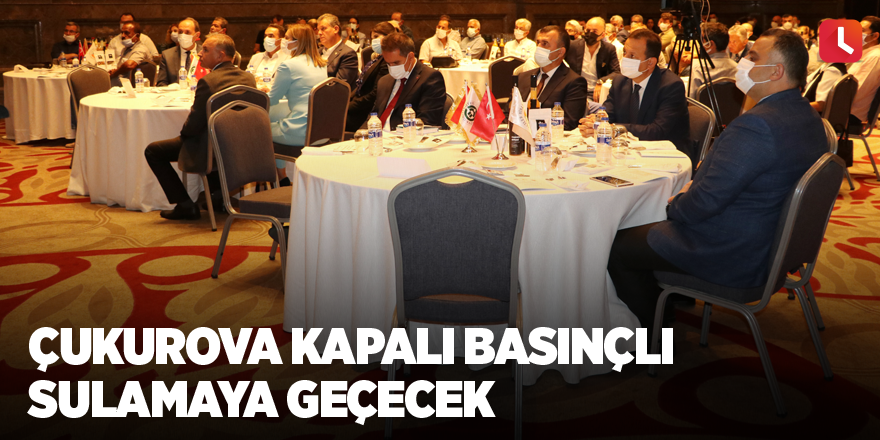 Çukurova kapalı basınçlı sulamaya geçecek