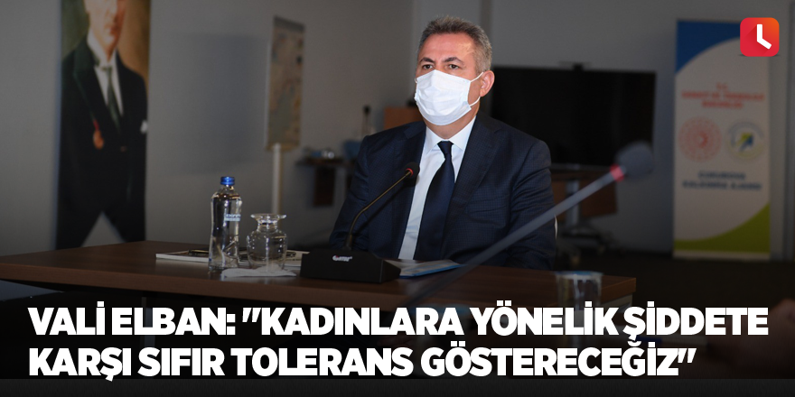 Vali Elban: "Kadınlara yönelik şiddete karşı sıfır tolerans göstereceğiz"