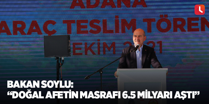 Bakan Soylu: “Doğal afetin masrafı 6.5 milyarı aştı”