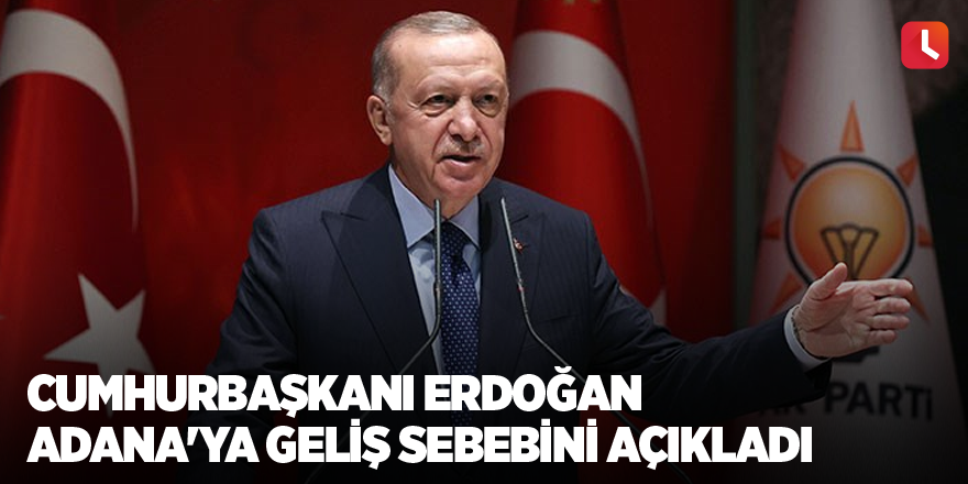 Cumhurbaşkanı Erdoğan Adana'ya geliş sebebini açıkladı