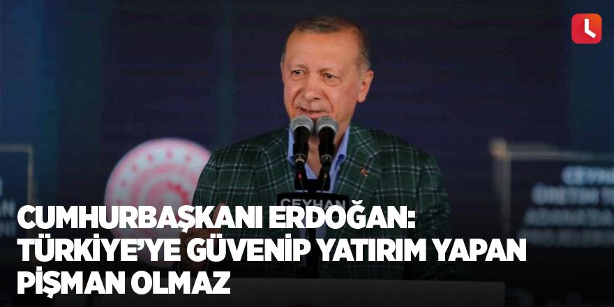 Cumhurbaşkanı Erdoğan: “Türkiye’ye güvenip yatırım yapan pişman olmaz”